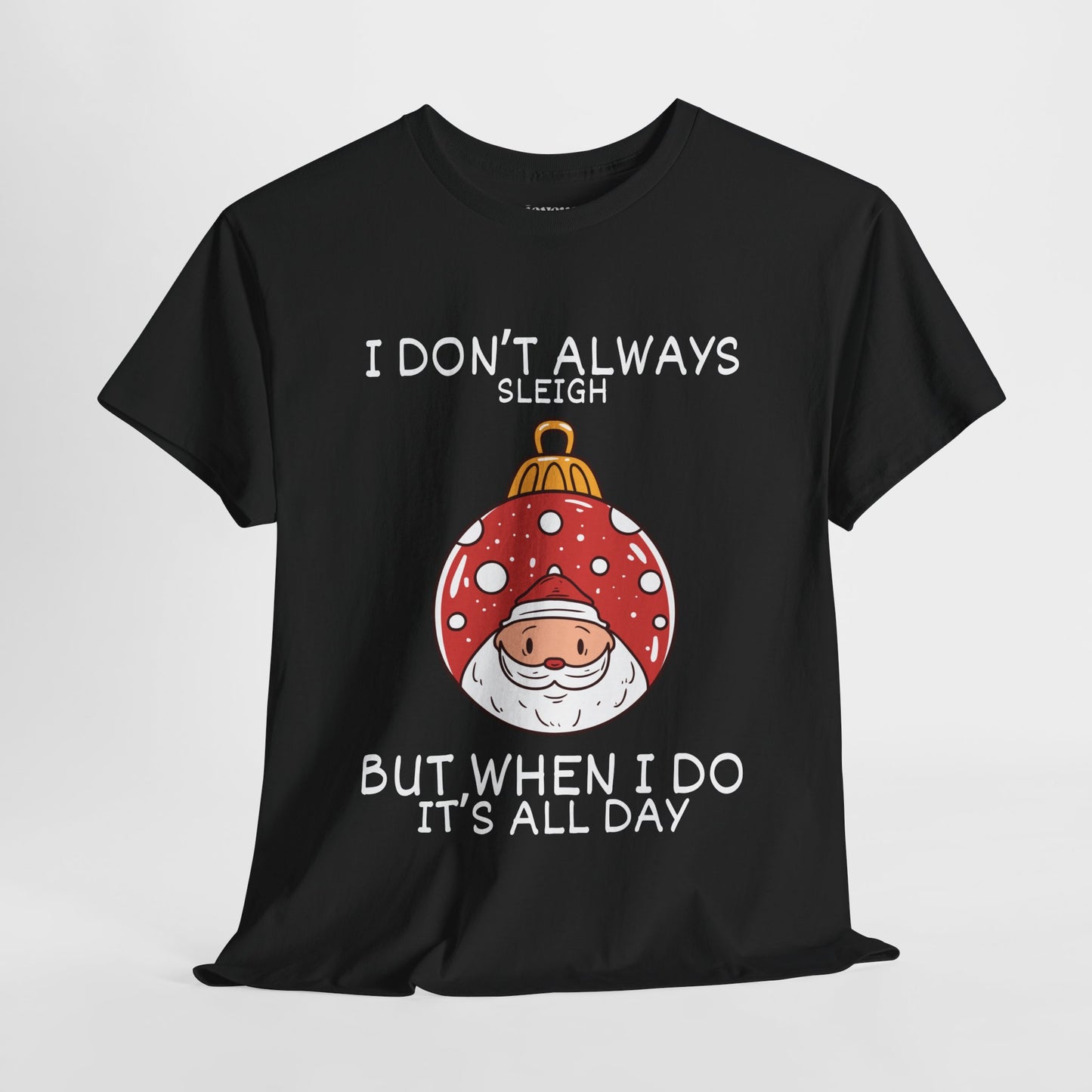 I Don't Always Sleigh But When I Do It's all Day Shirt - Funny Christmas Ornament Heavy Cotton Tee