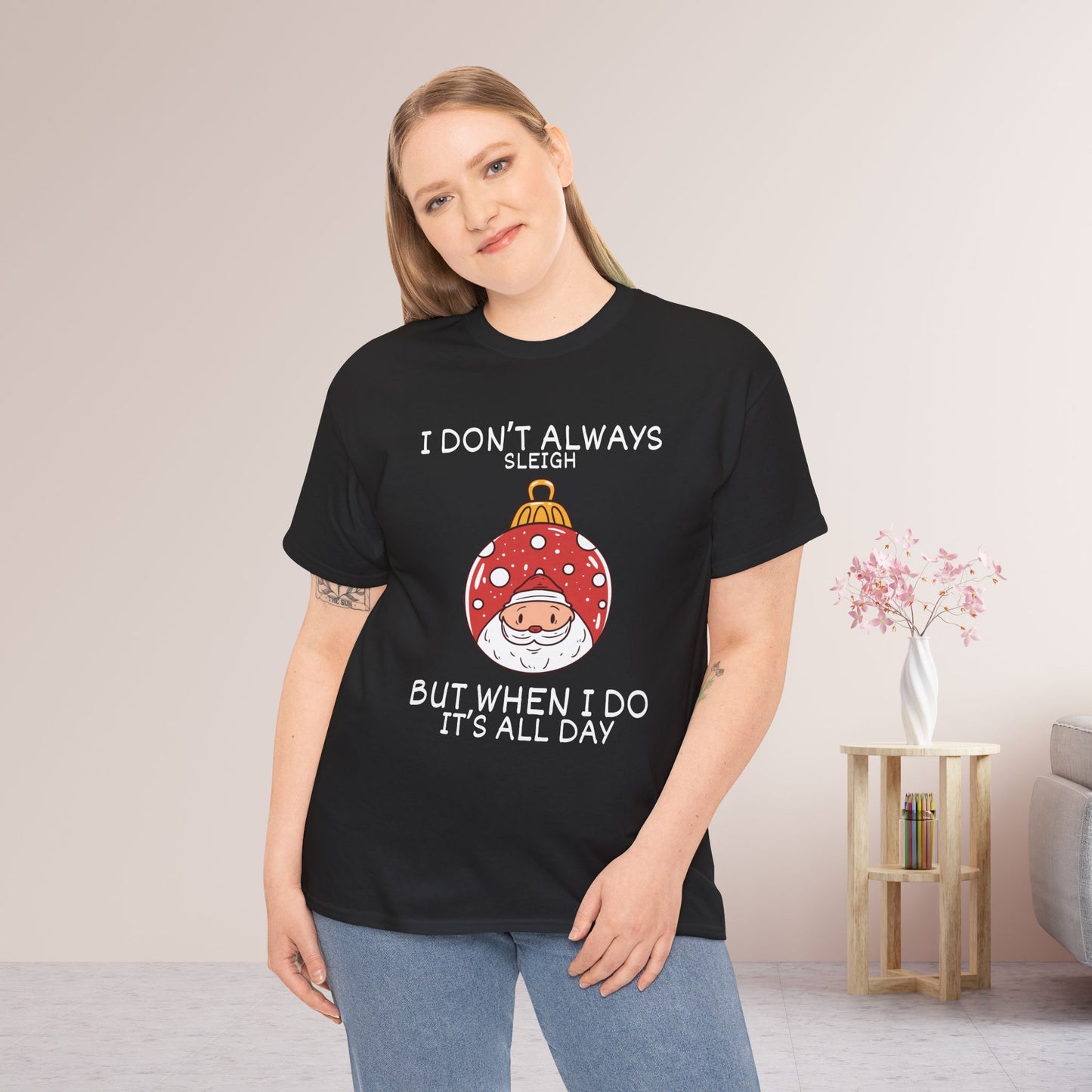 I Don't Always Sleigh But When I Do It's all Day Shirt - Funny Christmas Ornament Heavy Cotton Tee
