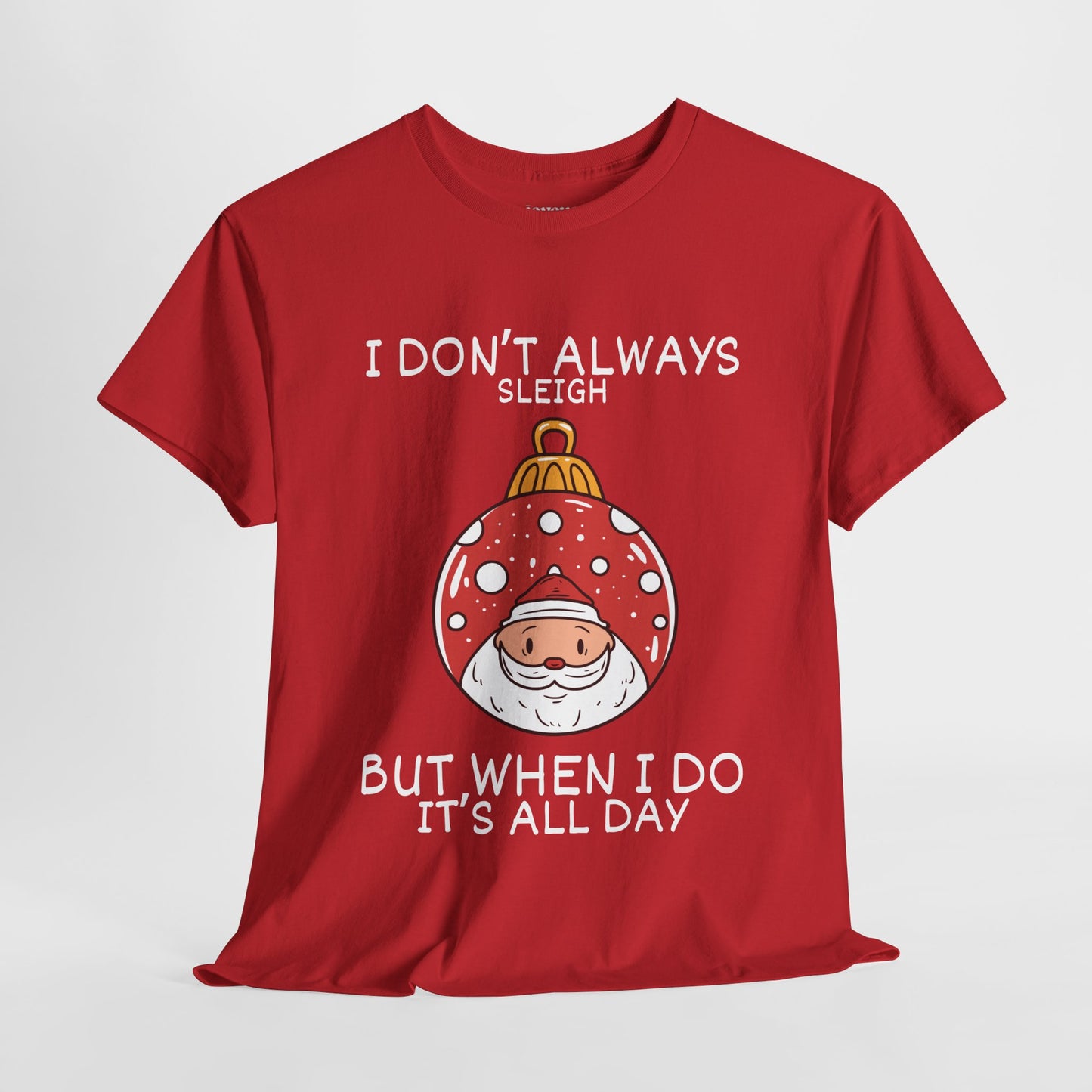 I Don't Always Sleigh But When I Do It's all Day Shirt - Funny Christmas Ornament Heavy Cotton Tee