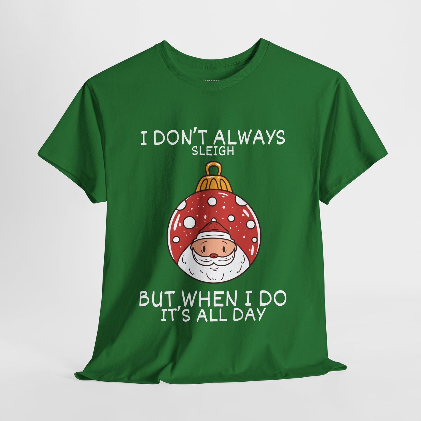 I Don't Always Sleigh But When I Do It's all Day Shirt - Funny Christmas Ornament Heavy Cotton Tee
