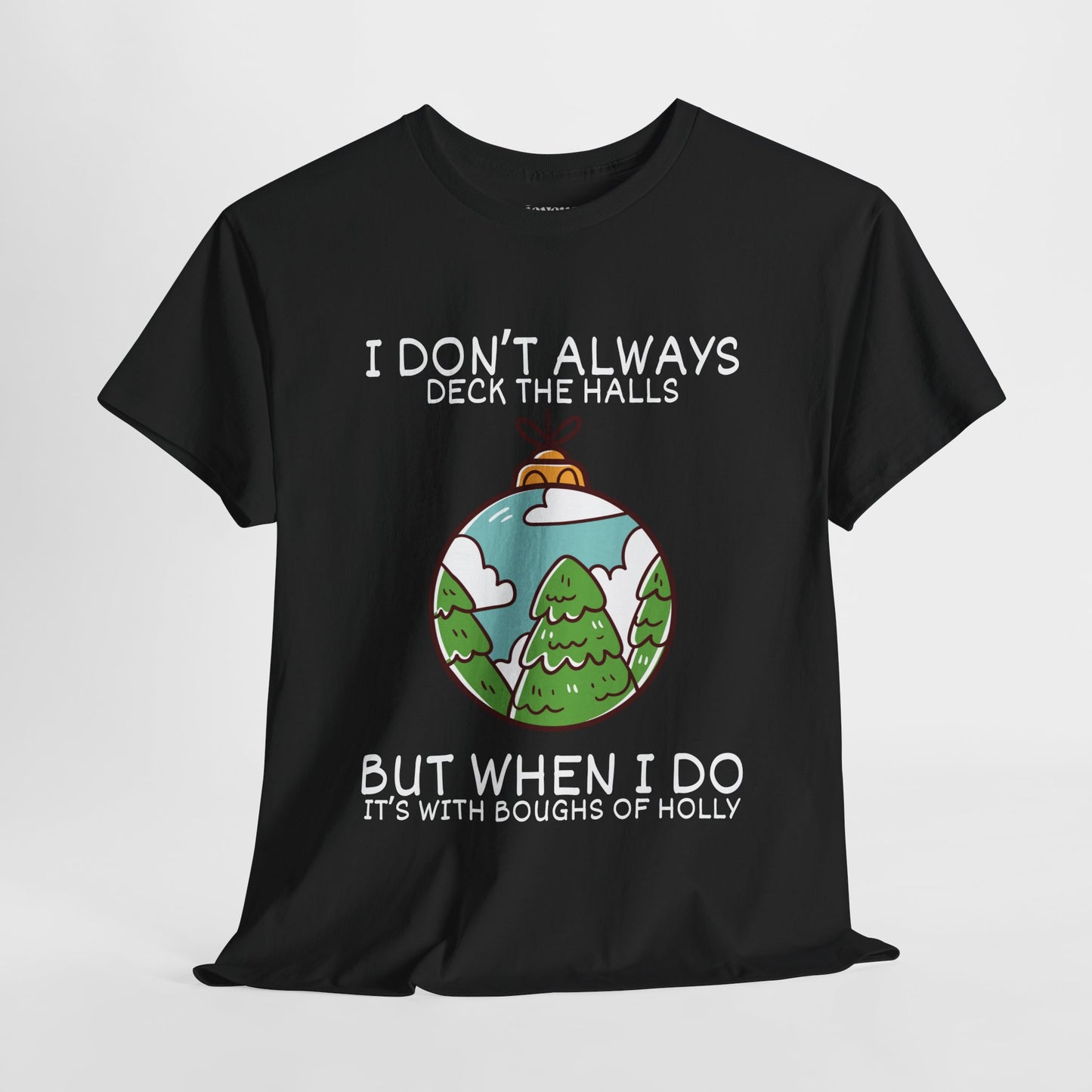 I Don't Always Deck The Halls But When I Do It's With Boughs of Holly Shirt - Funny Christmas Ornament Heavy Cotton Tee