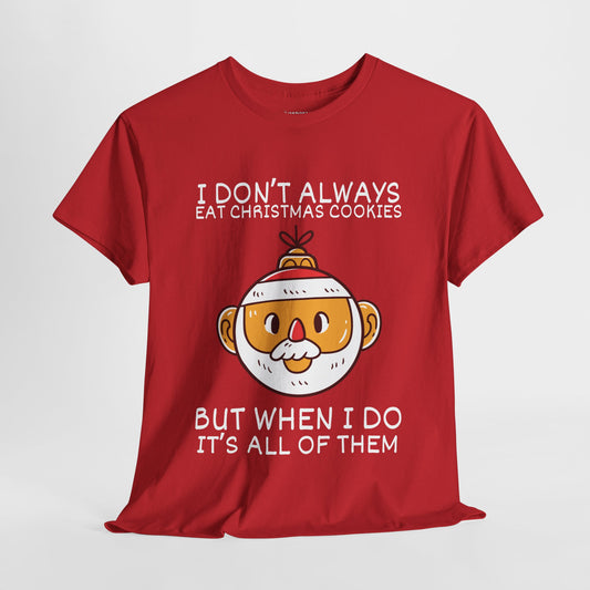 I Don't Always Eat Christmas Cookies But When I Do It's all of Them Shirt - Funny Christmas Ornament Heavy Cotton Tee