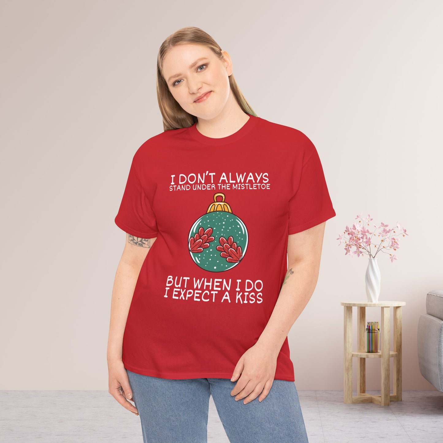 I Don't Always Stand Under The Mistletoe But When I Do I Expect a Kiss Shirt - Funny Christmas Ornament Heavy Cotton Tee