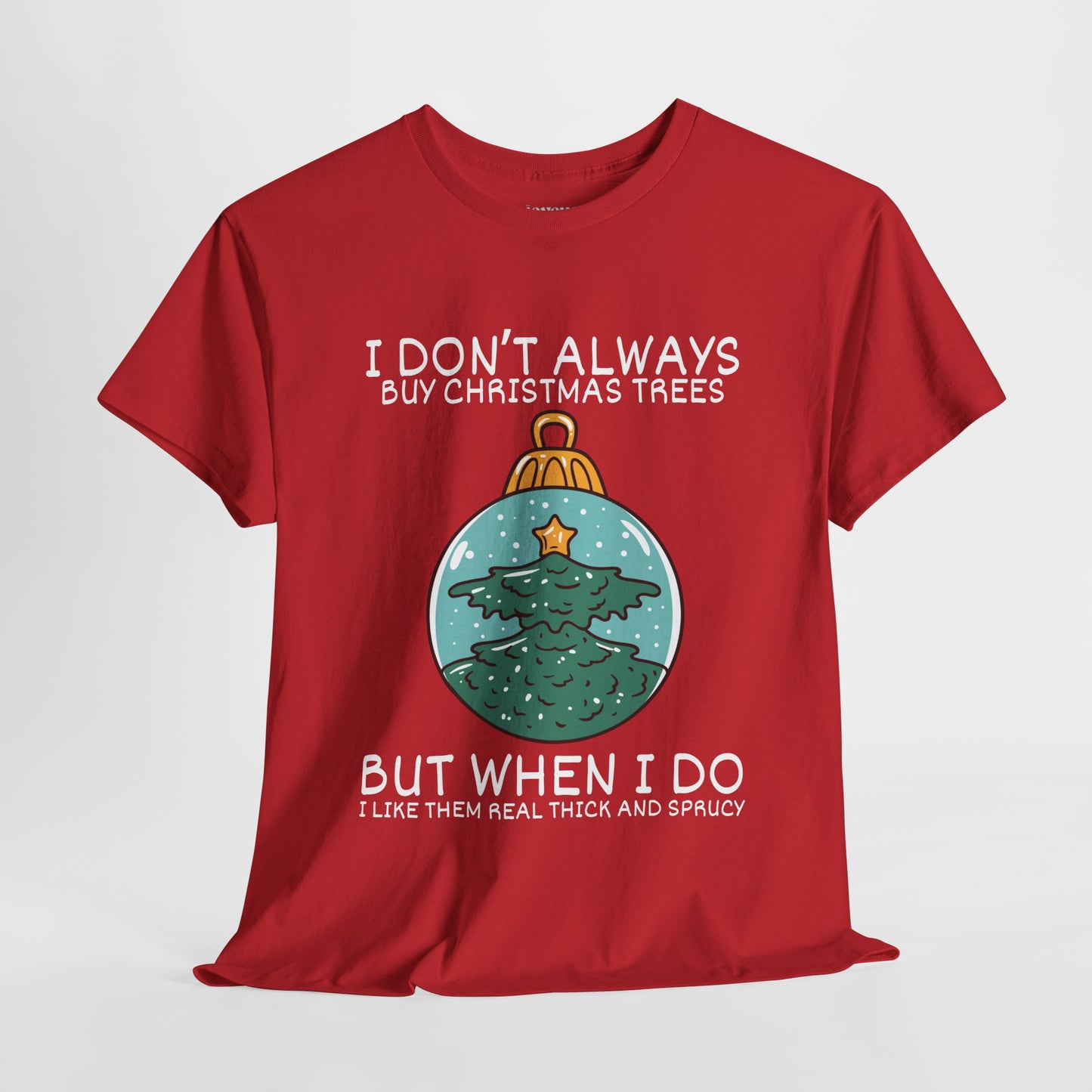 I Don't Always Buy Christmas Trees But When I Do I Like Them Real Thick and Sprucy Shirt - Funny Christmas Ornament Heavy Cotton Tee