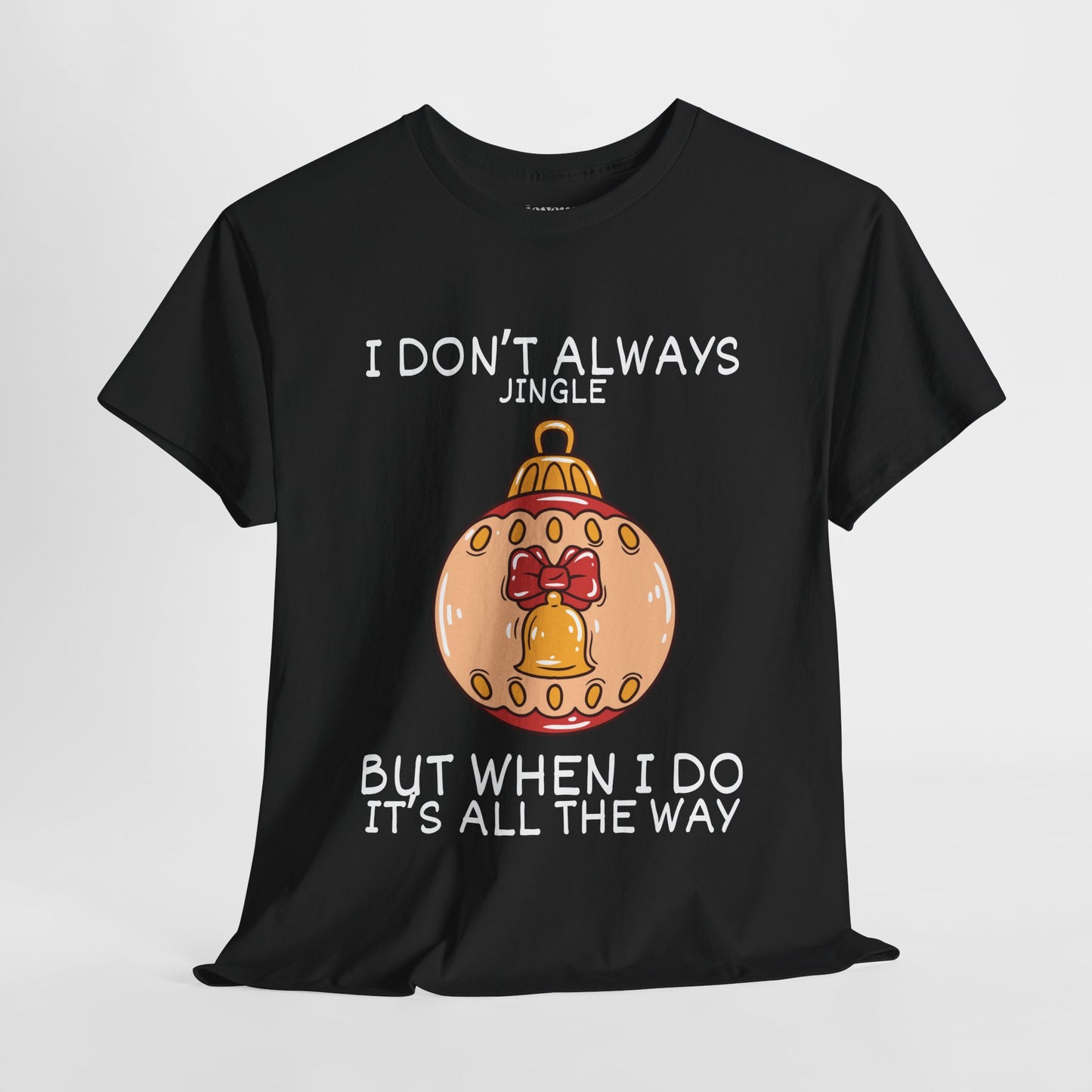 I Don't Always Jingle But When I Do It's all the Way Shirt - Funny Christmas Ornament Heavy Cotton Tee