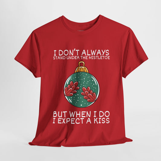 I Don't Always Stand Under The Mistletoe But When I Do I Expect a Kiss Shirt - Funny Christmas Ornament Heavy Cotton Tee