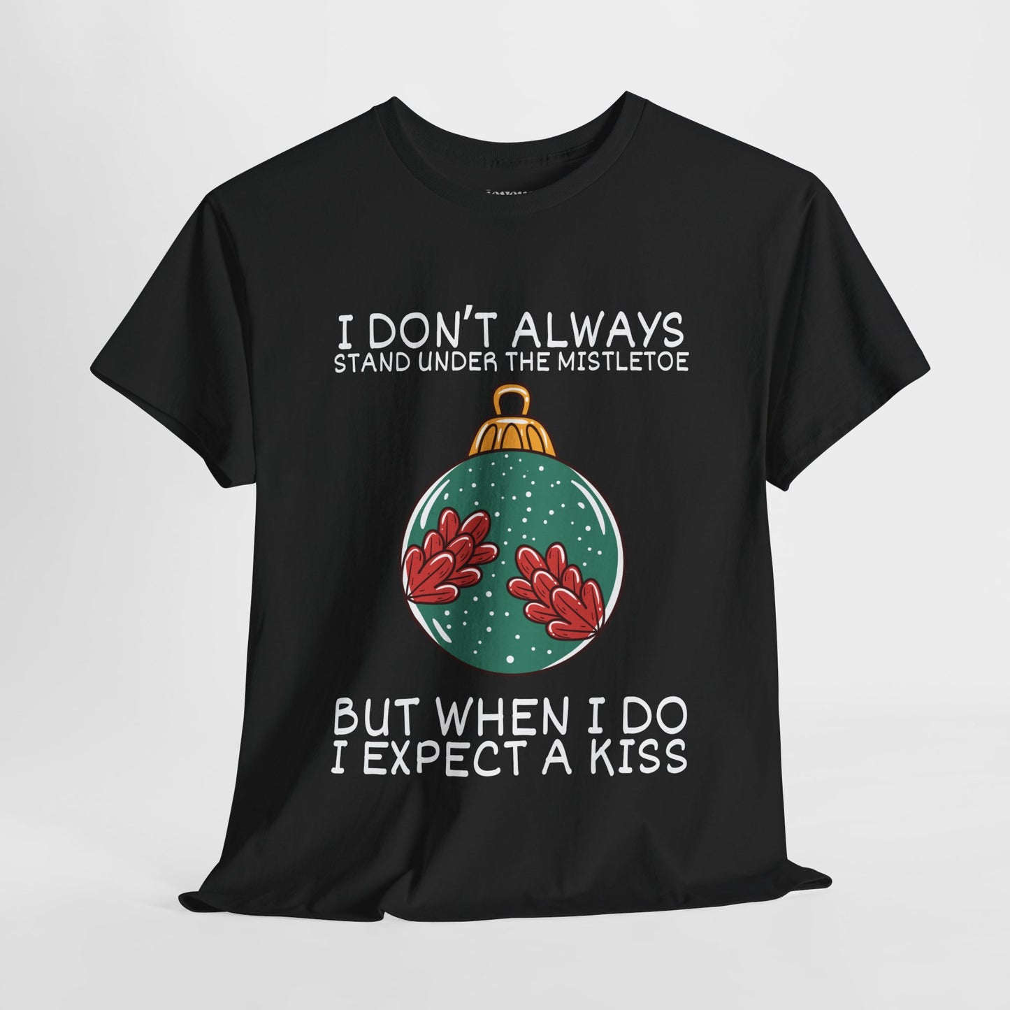 I Don't Always Stand Under The Mistletoe But When I Do I Expect a Kiss Shirt - Funny Christmas Ornament Heavy Cotton Tee