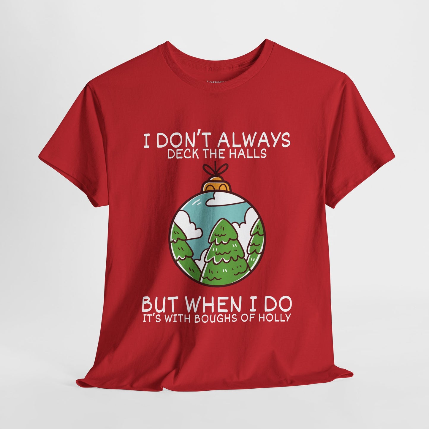 I Don't Always Deck The Halls But When I Do It's With Boughs of Holly Shirt - Funny Christmas Ornament Heavy Cotton Tee