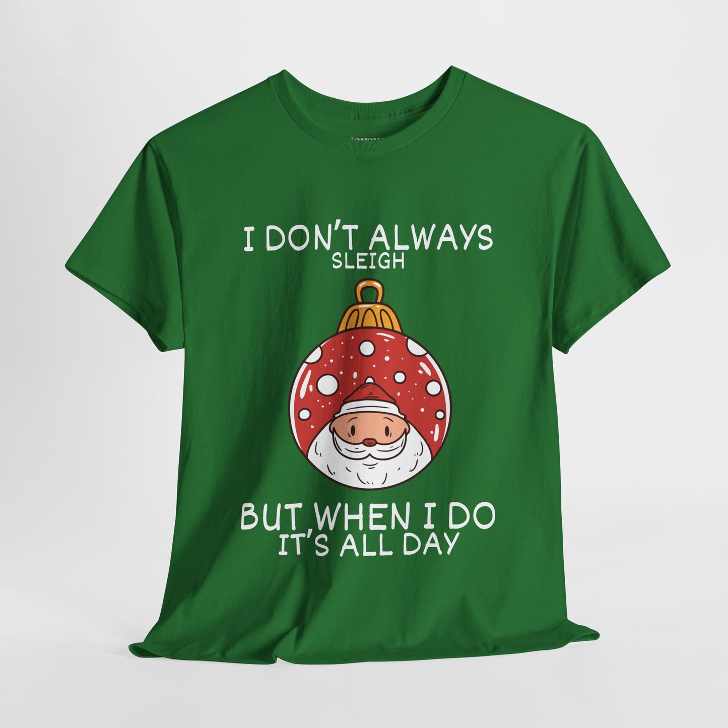 I Don't Always Sleigh But When I Do It's all Day Shirt  - Funny Christmas Ornament Heavy Cotton Tee